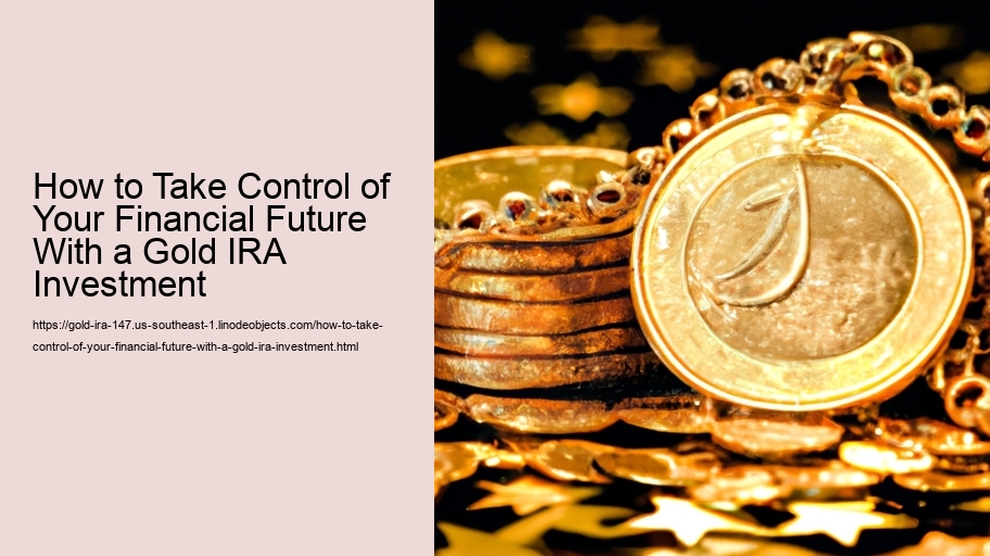 How to Take Control of Your Financial Future With a Gold IRA Investment 